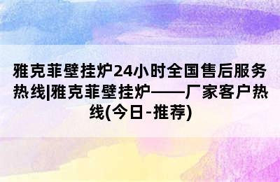 雅克菲壁挂炉24小时全国售后服务热线|雅克菲壁挂炉——厂家客户热线(今日-推荐)